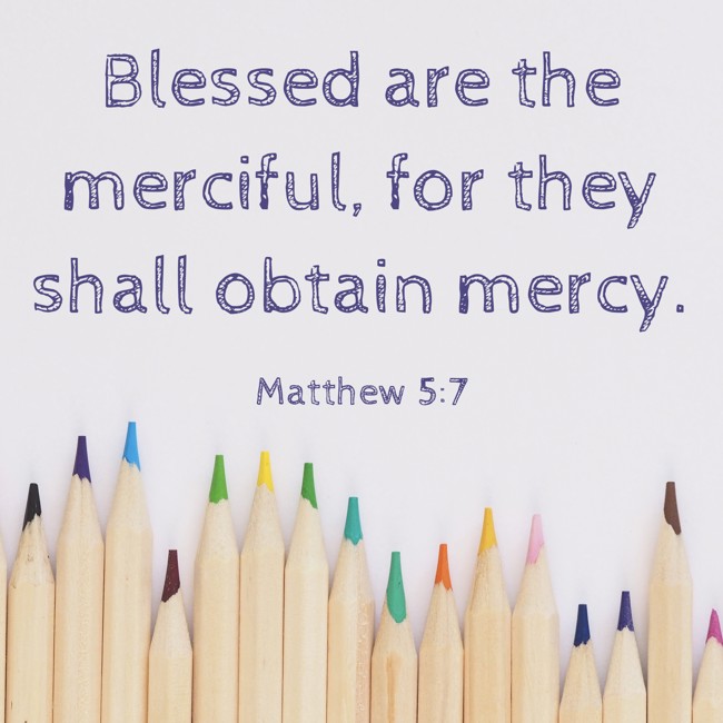 Blessed are the merciful, for they shall obtain mercy. - Matthew 5:7