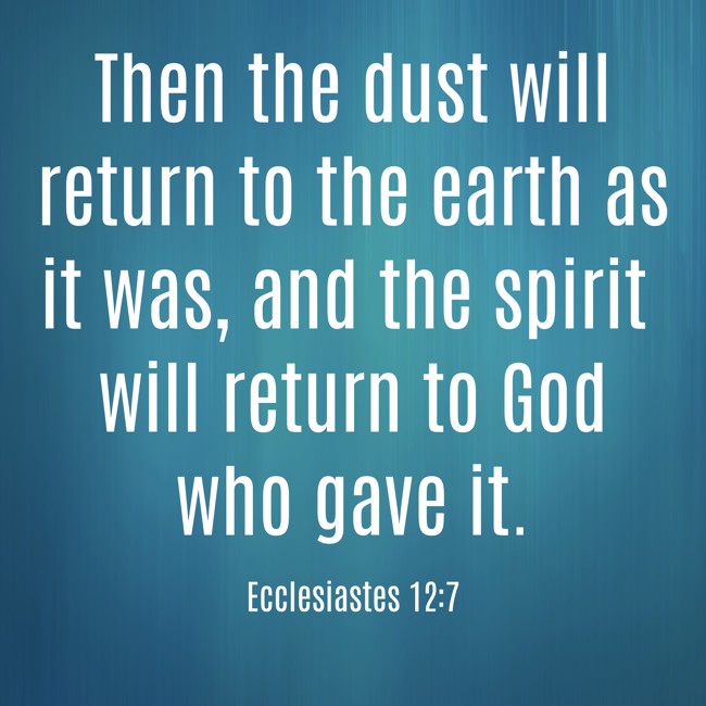 Then the dust will return to the earth as it was, and the spirit will return to God who gave it. - Ecclesiastes 12:7