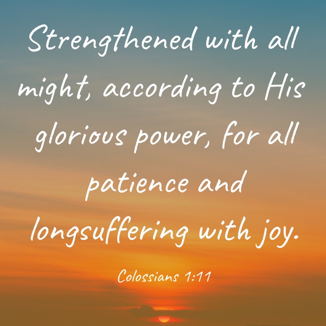  Strengthened with all might, according to His glorious power, for all patience and longsuffering with joy.   - Colossians 1:11 