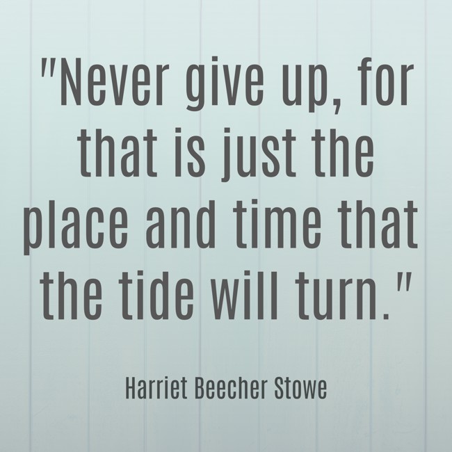  Never give up, for that is just the place and time that the tide will turn.   - Harriet Beecher Stowe 