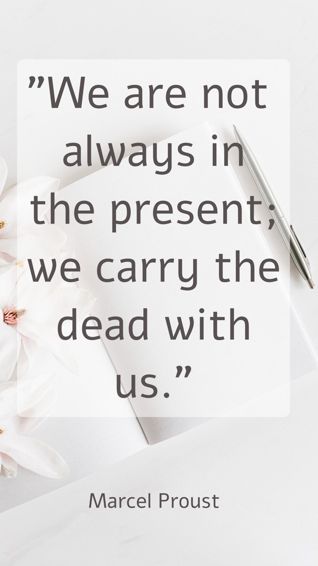 We are not always in the present; we carry the dead with us. - Marcel Proust
