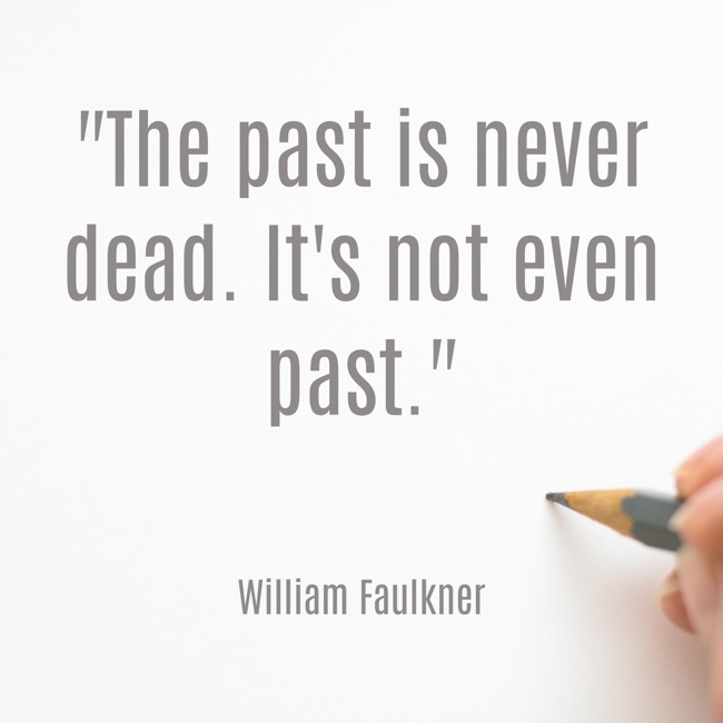 The past is never dead. It's not even past. - William Faulkner
