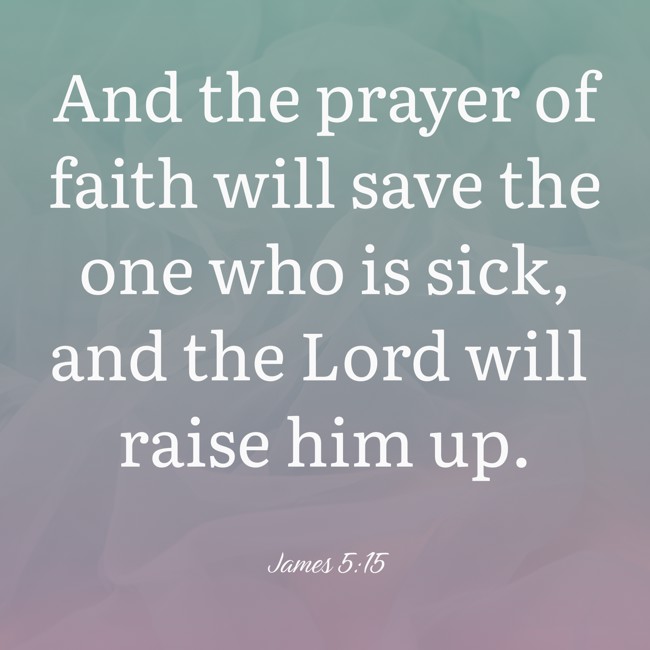  And the prayer of faith will save the one who is sick, and the Lord will raise him up.   - James 5:15 