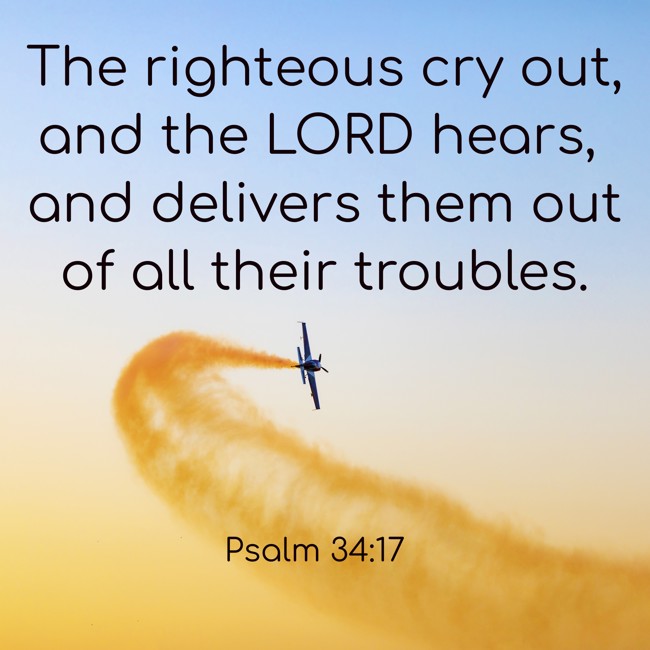 The righteous cry out, and the LORD hears, and delivers them out of all their troubles. - Psalm 34:17