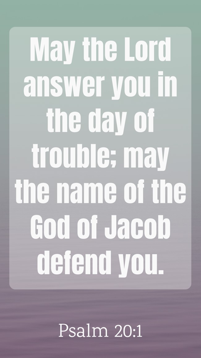 May the Lord answer you in the day of trouble; may the name of the God of Jacob defend you. - Psalm 20:1