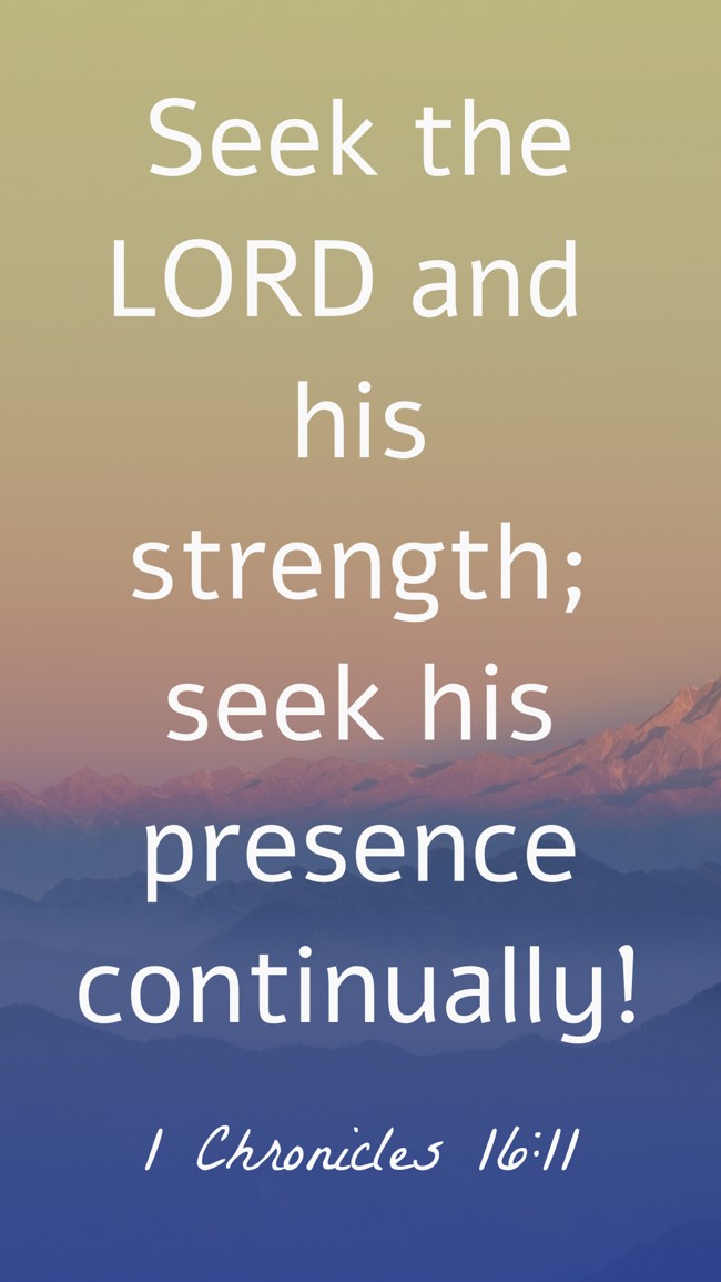  Seek the LORD and his strength; seek his presence continually!   - 1 Chronicles 16:11 