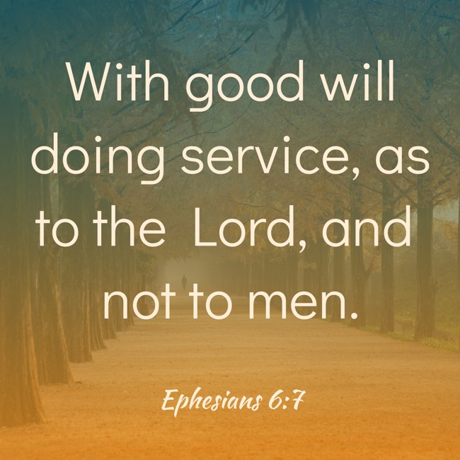 With good will doing service, as to the Lord, and not to men. - Ephesians 6:7
