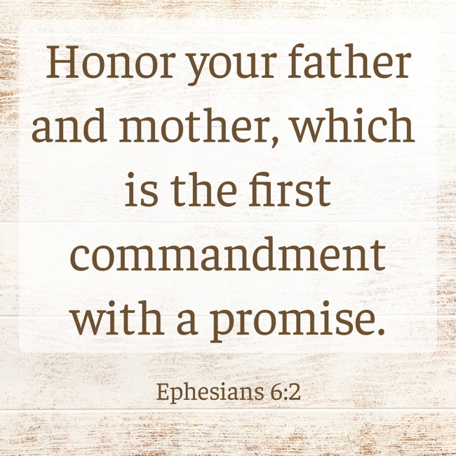 Honor your father and mother, which is the first commandment with a promise. - Ephesians 6:2