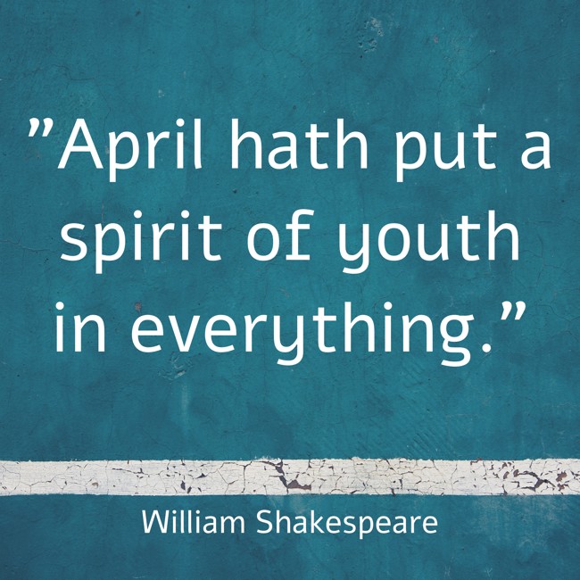 April hath put a spirit of youth in everything. - William Shakespeare