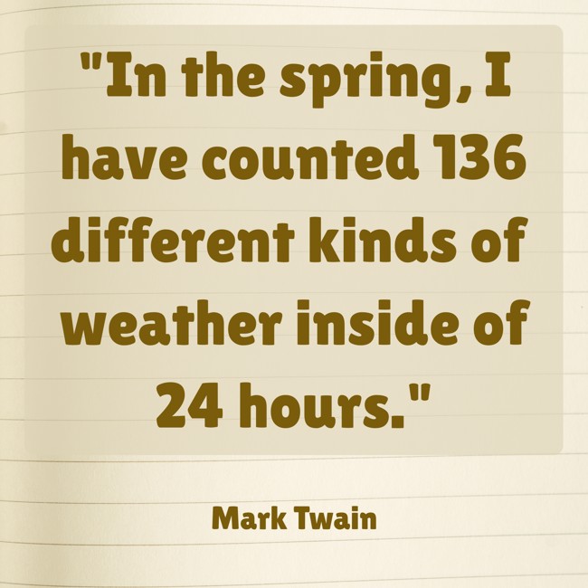 In the spring, I have counted 136 different kinds of weather inside of 24 hours. - Mark Twain