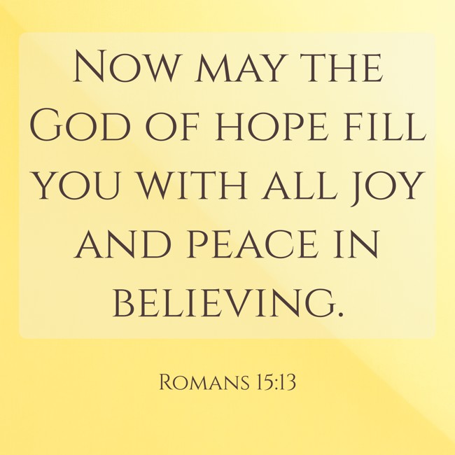 Now may the God of hope fill you with all joy and peace in believing. - Romans 15:13
