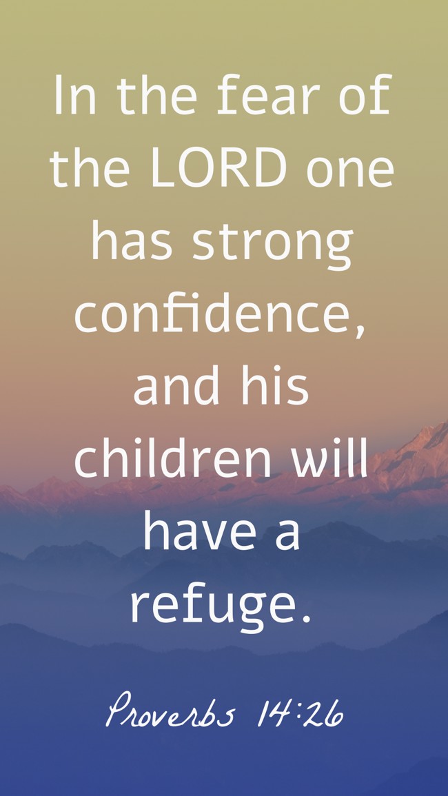 In the fear of the LORD one has strong confidence, and his children will have a refuge. - Proverbs 14:26