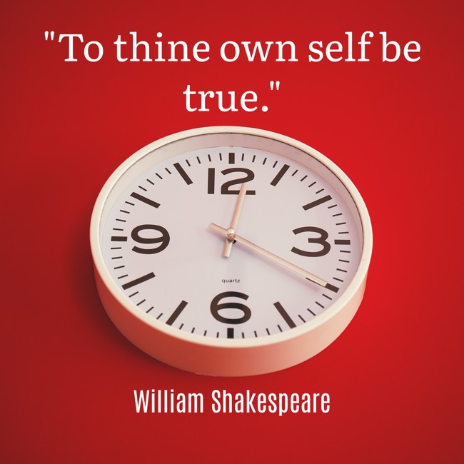 To thine own self be true. - William Shakespeare