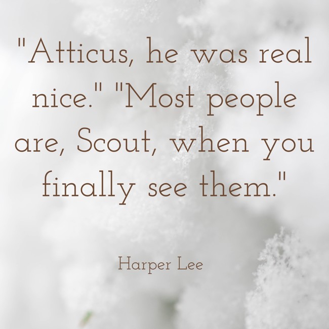 Atticus, he was real nice. Most people are, Scout, when you finally see them. - Harper Lee