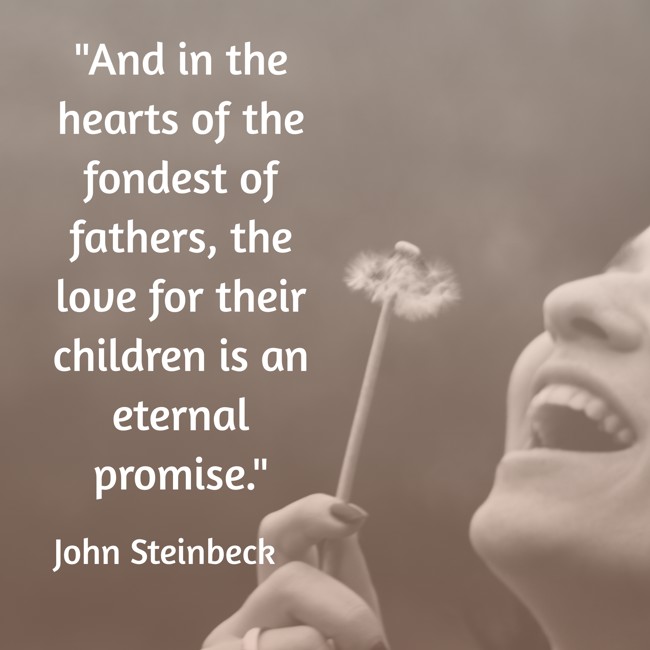 And in the hearts of the fondest of fathers, the love for their children is an eternal promise. - John Steinbeck