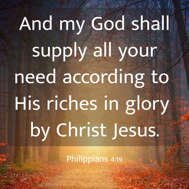 And my God shall supply all your need according to His riches in glory by Christ Jesus. - Philippians 4:19
