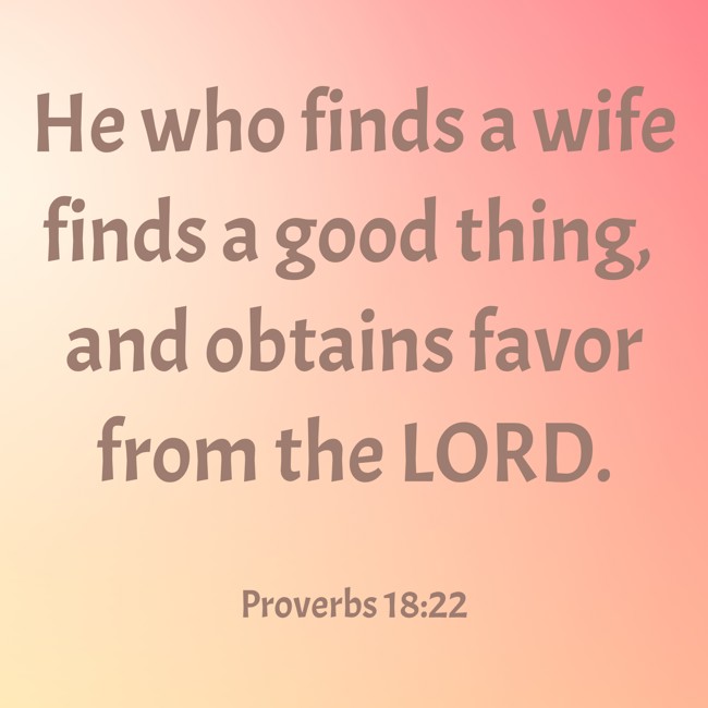 He who finds a wife finds a good thing, and obtains favor from the LORD. - Proverbs 18:22