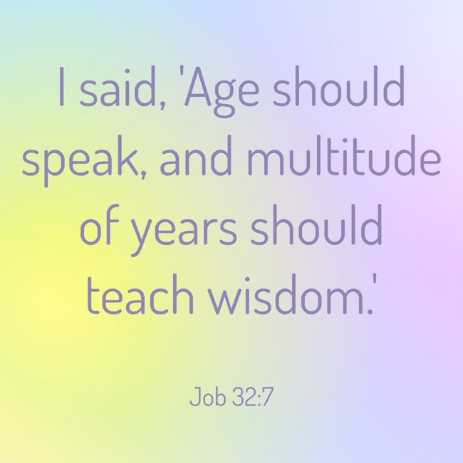 I said, 'Age should speak, and multitude of years should teach wisdom.' - Job 32:7
