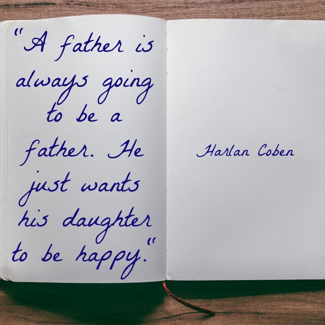 A father is always going to be a father. He just wants his daughter to be happy. - Harlan Coben