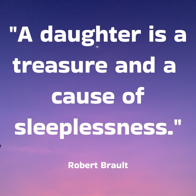 A daughter is a treasure and a cause of sleeplessness. - Robert Brault