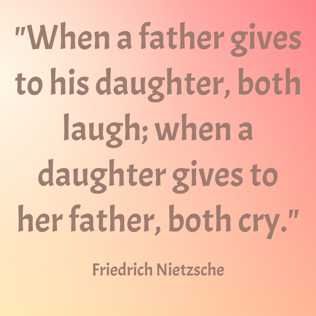 When a father gives to his daughter, both laugh; when a daughter gives to her father, both cry. - Friedrich Nietzsche