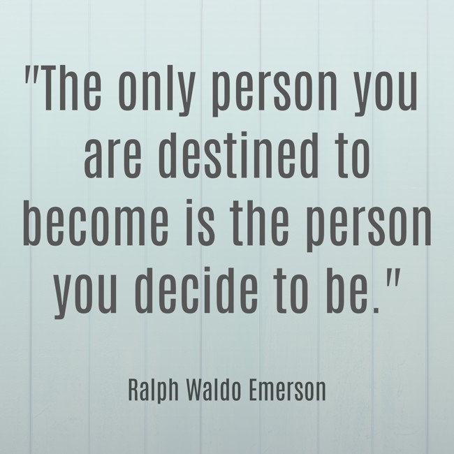 The only person you are destined to become is the person you decide to be. - Ralph Waldo Emerson