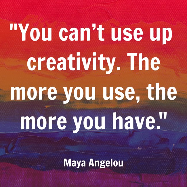 You can’t use up creativity. The more you use, the more you have. - Maya Angelou