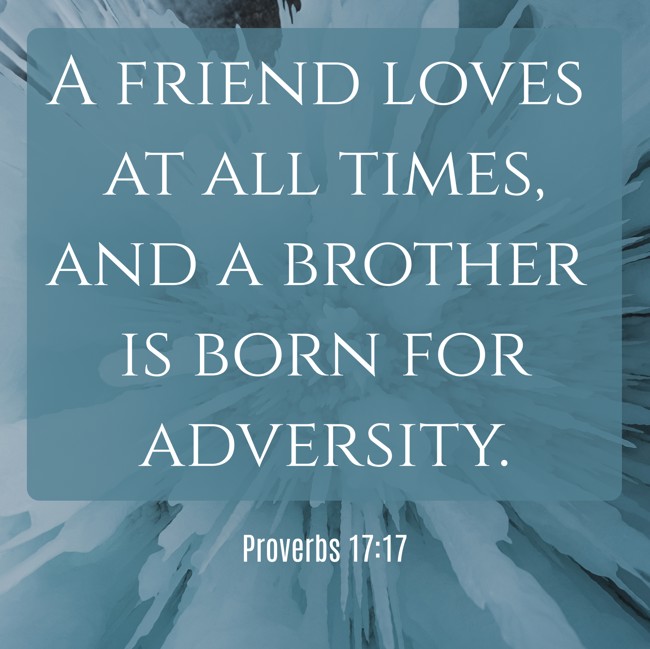 A friend loves at all times, and a brother is born for adversity. - Proverbs 17:17