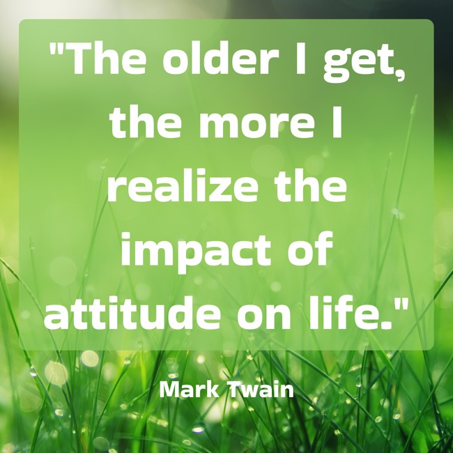 The older I get, the more I realize the impact of attitude on life. - Mark Twain