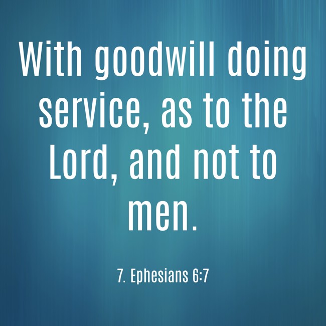 With goodwill doing service, as to the Lord, and not to men. - 7. Ephesians 6:7
