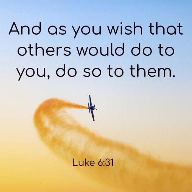 And as you wish that others would do to you, do so to them. - Luke 6:31