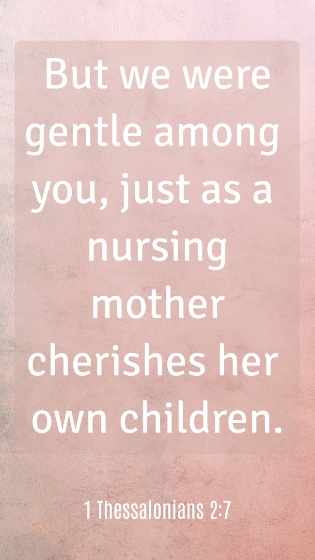 But we were gentle among you, just as a nursing mother cherishes her own children. - 1 Thessalonians 2:7