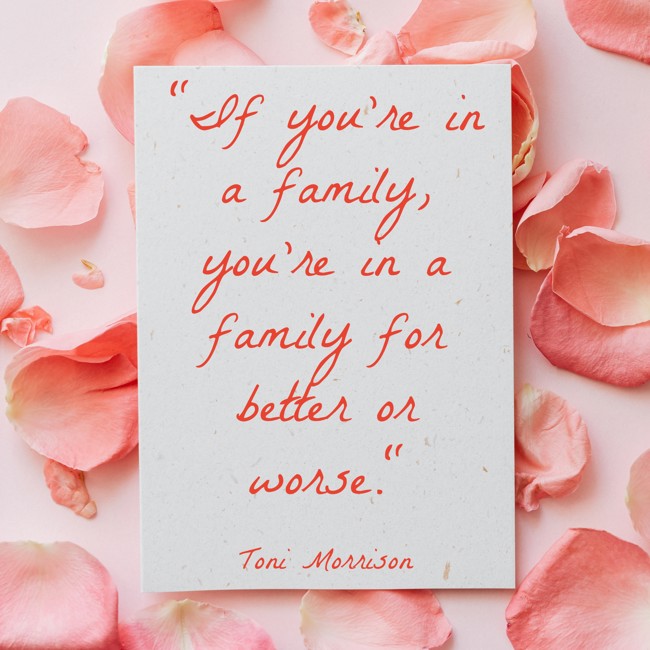 If you’re in a family, you’re in a family for better or worse. - Toni Morrison