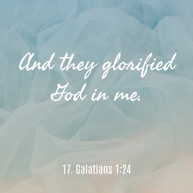And they glorified God in me. - 17. Galatians 1:24