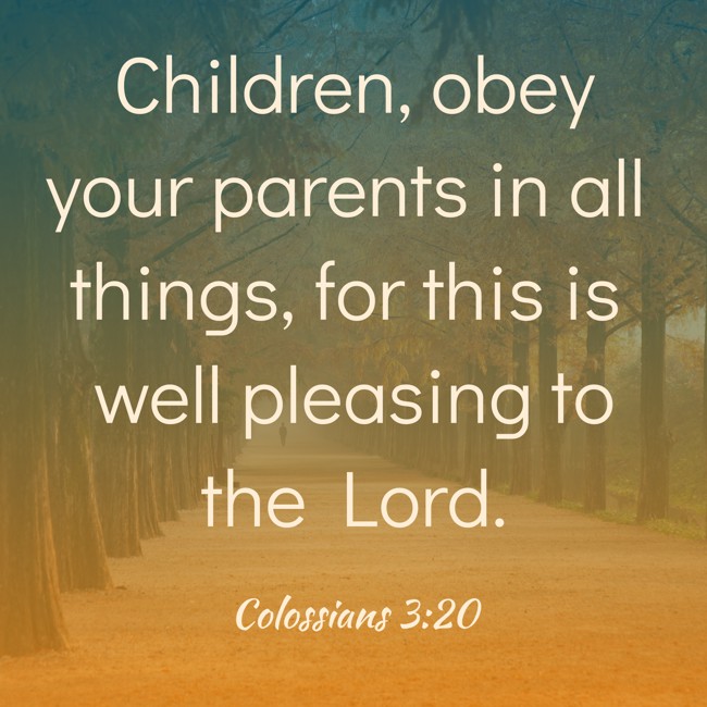 Children, obey your parents in all things, for this is well pleasing to the Lord. - Colossians 3:20