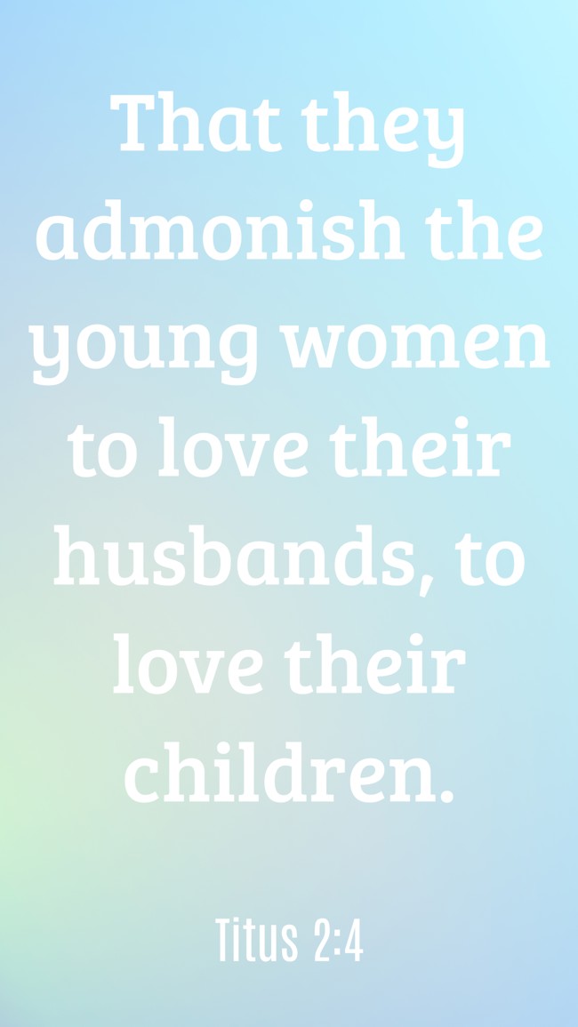 That they admonish the young women to love their husbands, to love their children. - Titus 2:4