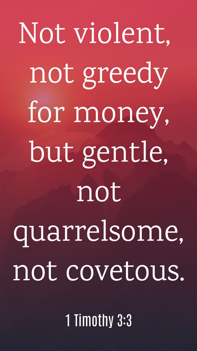 Not violent, not greedy for money, but gentle, not quarrelsome, not covetous. - 1 Timothy 3:3