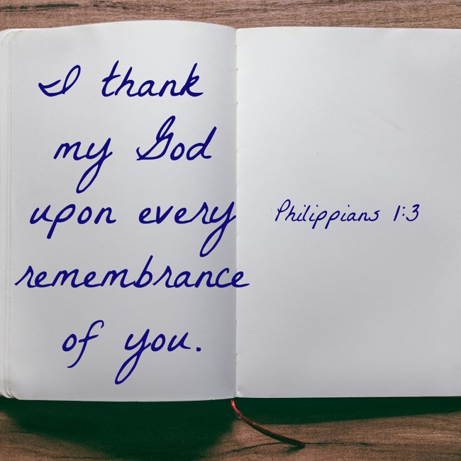 I thank my God upon every remembrance of you. - Philippians 1:3