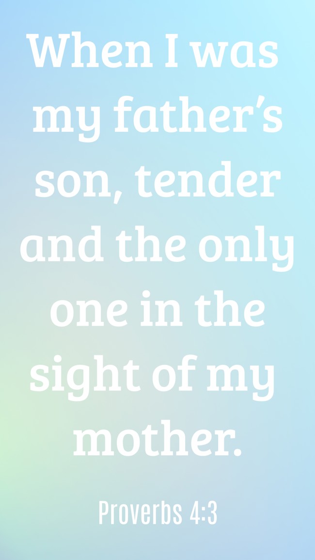 When I was my father’s son, tender and the only one in the sight of my mother. - Proverbs 4:3