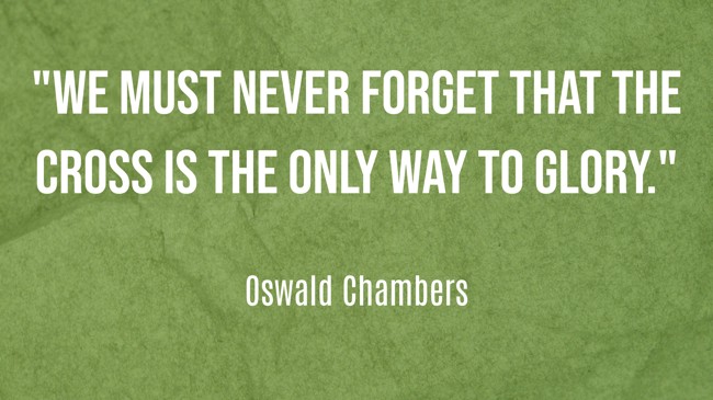 We must never forget that the cross is the only way to glory. - Oswald Chambers