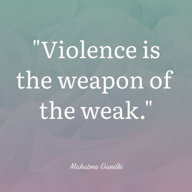 Violence is the weapon of the weak. - Mahatma Gandhi