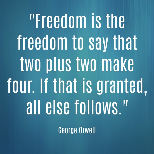 Freedom is the freedom to say that two plus two make four. If that is granted, all else follows. - George Orwell