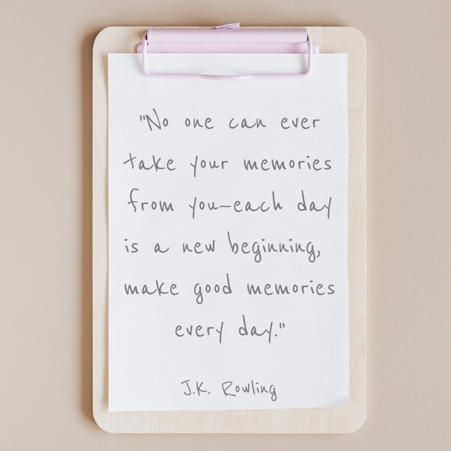No one can ever take your memories from you—each day is a new beginning, make good memories every day. - J.K. Rowling