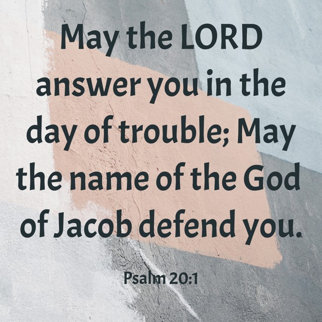 May the LORD answer you in the day of trouble; May the name of the God of Jacob defend you. - Psalm 20:1