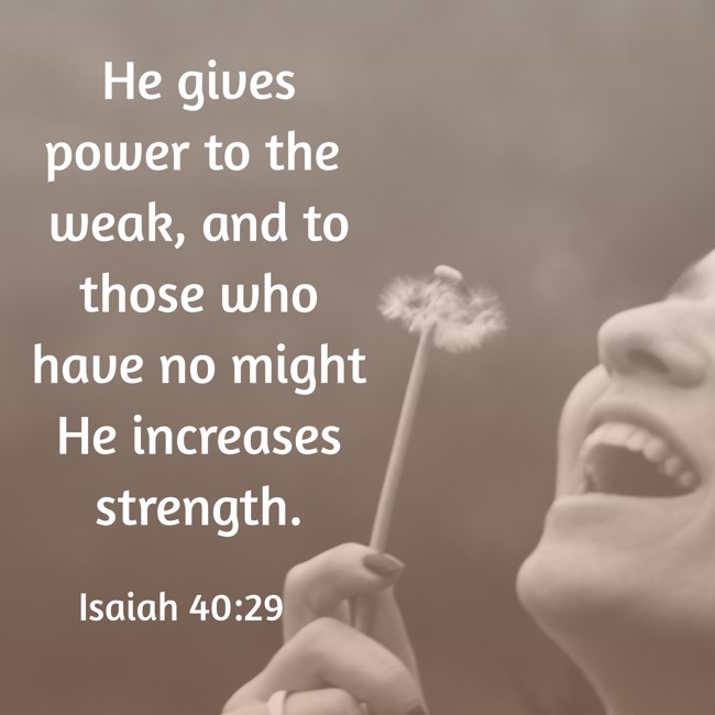 He gives power to the weak, and to those who have no might He increases strength. - Isaiah 40:29