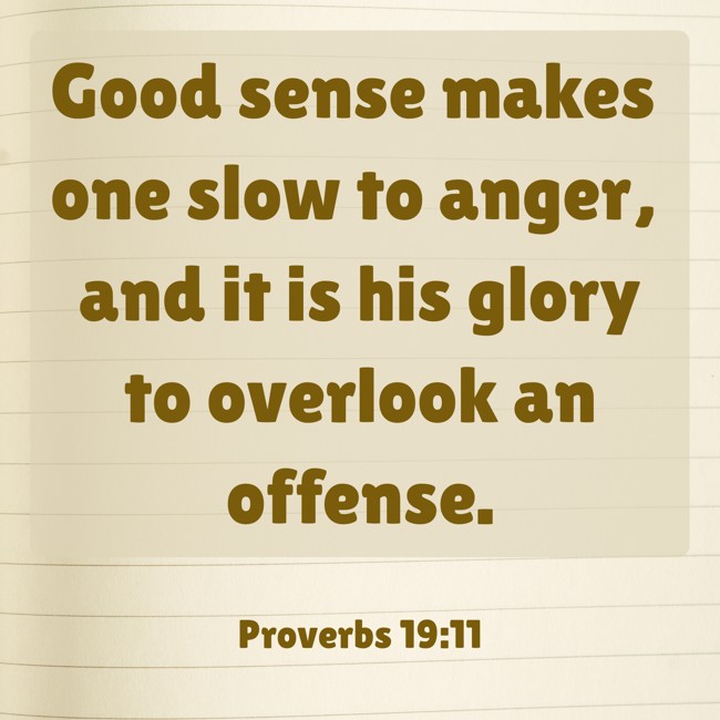 Good sense makes one slow to anger, and it is his glory to overlook an offense. - Proverbs 19:11