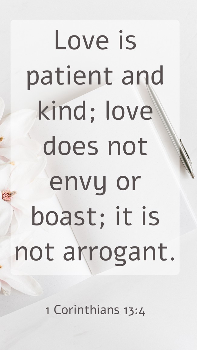 Love is patient and kind; love does not envy or boast; it is not arrogant. - 1 Corinthians 13:4