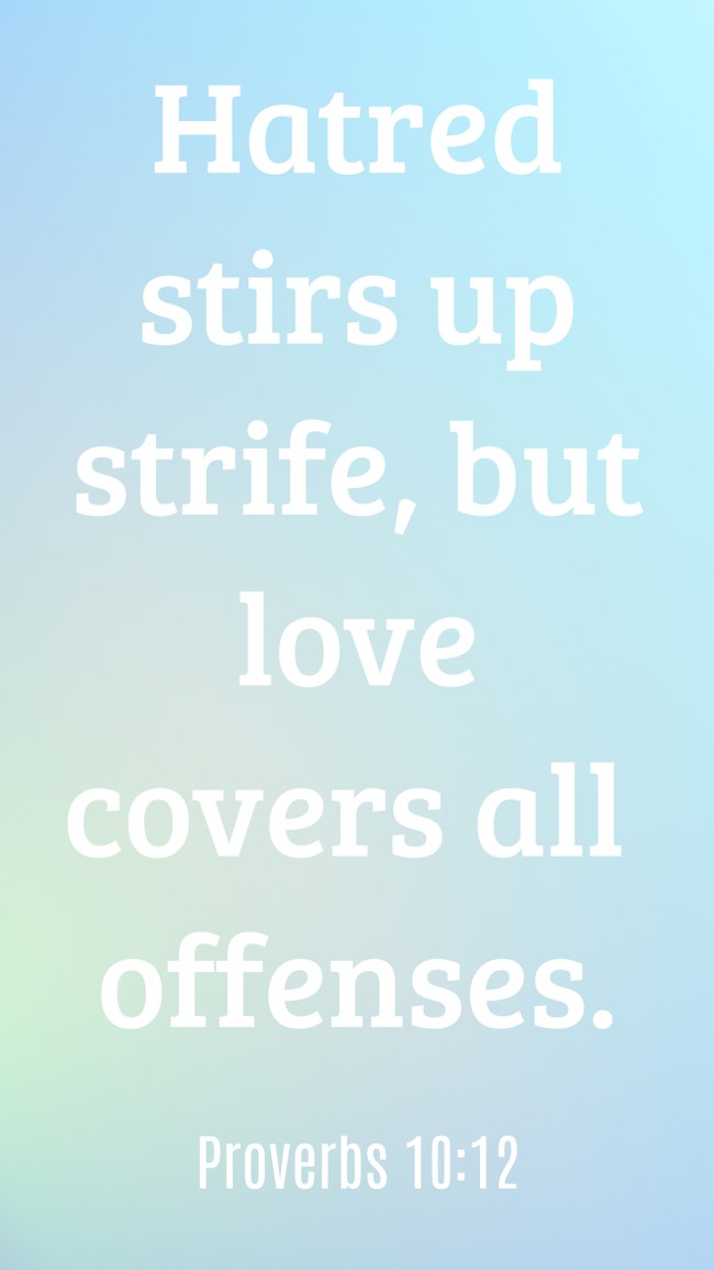 Hatred stirs up strife, but love covers all offenses. - Proverbs 10:12