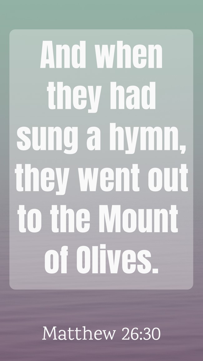 And when they had sung a hymn, they went out to the Mount of Olives. - Matthew 26:30