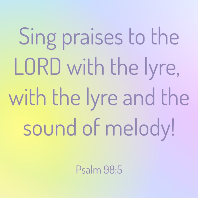 Sing praises to the LORD with the lyre, with the lyre and the sound of melody! - Psalm 98:5